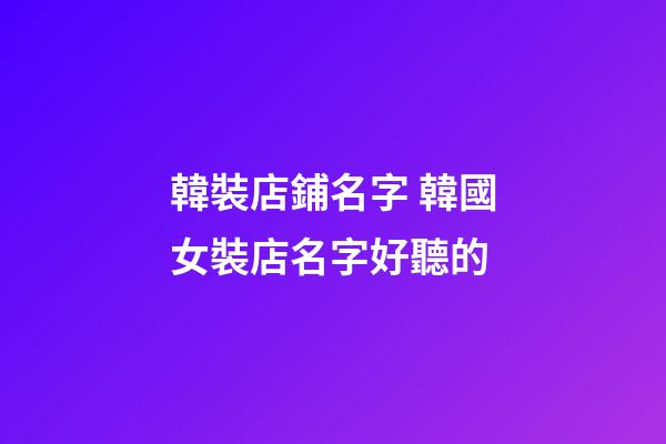 韓裝店鋪名字 韓國女裝店名字好聽的-第1張-店鋪起名-玄機派